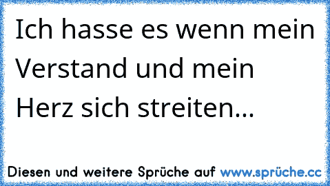 Ich hasse es wenn mein Verstand und mein Herz sich streiten...