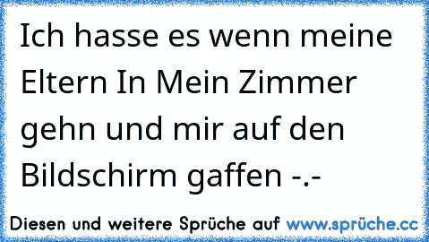 Ich hasse es wenn meine Eltern In Mein Zimmer gehn und mir auf den Bildschirm gaffen -.-