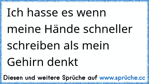 Ich hasse es wenn meine Hände schneller schreiben als mein Gehirn denkt