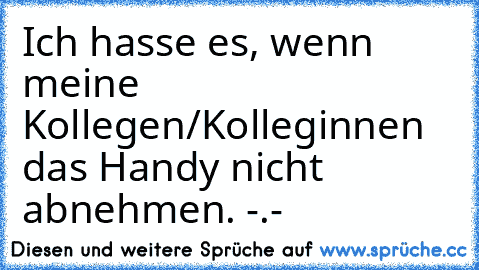 Ich hasse es, wenn meine Kollegen/Kolleginnen das Handy nicht abnehmen. -.-