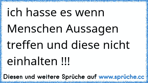 ich hasse es wenn Menschen Aussagen treffen und diese nicht einhalten !!!