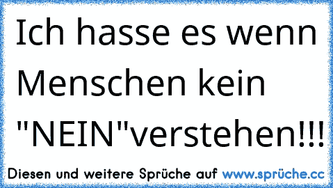 Ich hasse es wenn Menschen kein "NEIN"verstehen!!!