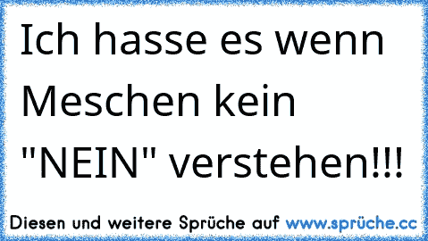 Ich hasse es wenn Meschen kein "NEIN" verstehen!!!