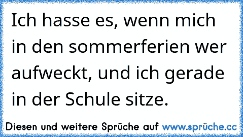 Ich hasse es, wenn mich in den sommerferien wer aufweckt, und ich gerade in der Schule sitze.