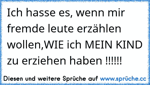 Ich hasse es, wenn mir fremde leute erzählen wollen,WIE ich MEIN KIND zu erziehen haben !!!!!!