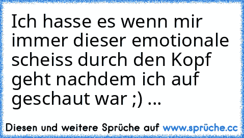 Ich hasse es wenn mir immer dieser emotionale scheiss durch den Kopf geht nachdem ich auf geschaut war ;) ...