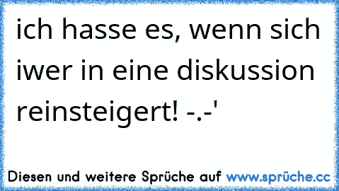 ich hasse es, wenn sich iwer in eine diskussion reinsteigert! -.-'