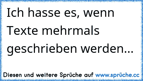 Ich hasse es, wenn Texte mehrmals geschrieben werden...