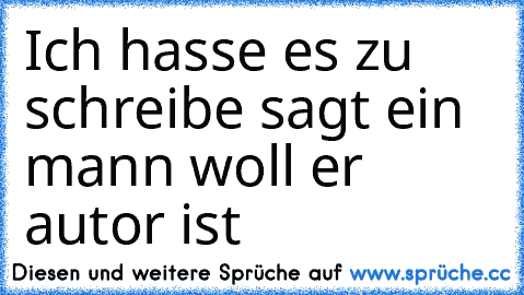 Ich hasse es zu schreibe sagt ein mann woll er autor ist