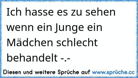 Ich hasse es zu sehen wenn ein Junge ein Mädchen schlecht behandelt -.-