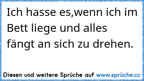 Ich hasse es,wenn ich im Bett liege und alles fängt an sich zu drehen.