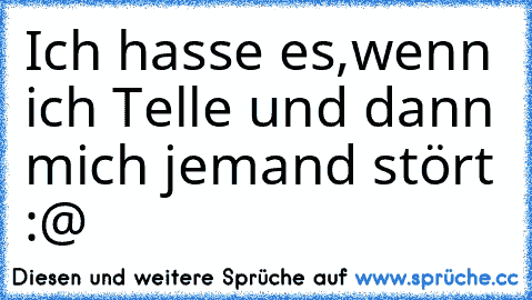 Ich hasse es,wenn ich Telle und dann mich jemand stört :@