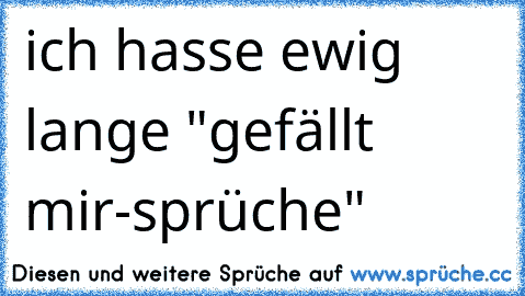 ich hasse ewig lange "gefällt mir-sprüche"