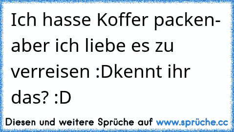 Ich hasse Koffer packen- aber ich liebe es zu verreisen :D
kennt ihr das? :D