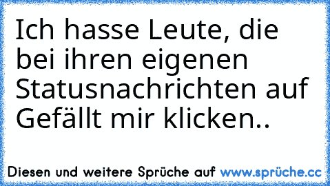 Ich hasse Leute, die bei ihren eigenen Statusnachrichten auf Gefällt mir klicken..