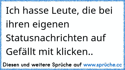 Ich hasse Leute, die bei ihren eigenen Statusnachrichten auf Gefällt mit klicken..