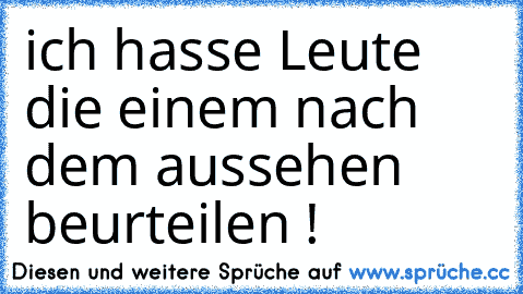 ich hasse Leute die einem nach dem aussehen beurteilen !