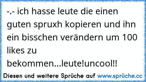 -.- ich hasse leute die einen guten spruxh kopieren und ihn ein bisschen verändern um 100 likes zu bekommen
...leute!uncool!!