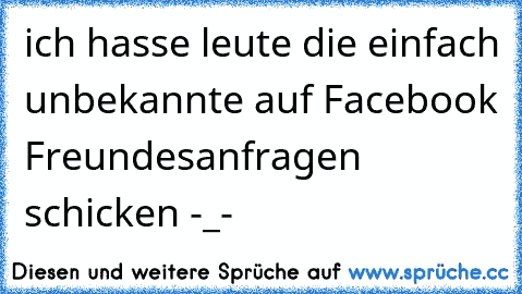 ich hasse leute die einfach unbekannte auf Facebook Freundesanfragen schicken -_-