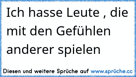 Ich hasse Leute , die mit den Gefühlen anderer spielen