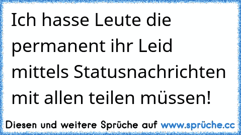 Ich hasse Leute die permanent ihr Leid mittels Statusnachrichten mit allen teilen müssen!