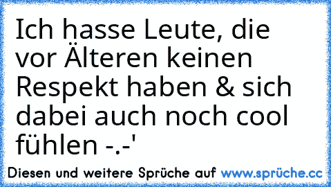 Ich hasse Leute, die vor Älteren keinen Respekt haben & sich dabei auch noch cool fühlen -.-'