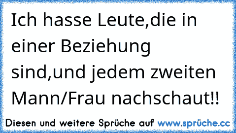 Ich hasse Leute,die in einer Beziehung sind,und jedem zweiten Mann/Frau nachschaut!!