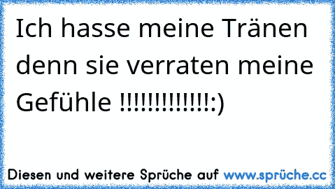 Ich hasse meine Tränen denn sie verraten meine Gefühle !!!!!!!!!!!!!
:)