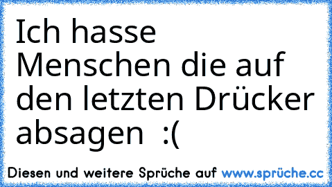 Ich hasse Menschen die auf den letzten Drücker absagen  :(