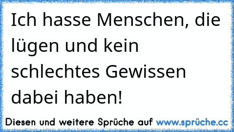 Ich hasse Menschen, die lügen und kein schlechtes Gewissen dabei haben!