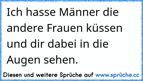 Ich hasse Männer die andere Frauen küssen und dir dabei in die Augen sehen.