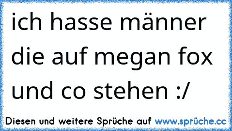 ich hasse männer die auf megan fox und co stehen :/