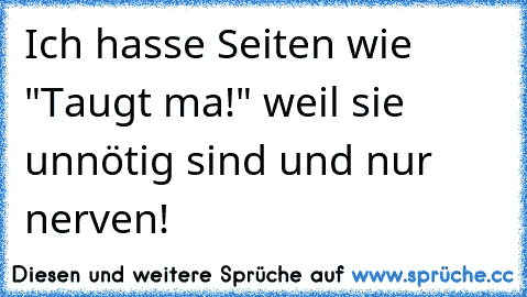 Ich hasse Seiten wie "Taugt ma!" weil sie unnötig sind und nur nerven!