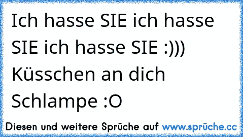 Ich hasse SIE ich hasse SIE ich hasse SIE :))) Küsschen an dich Schlampe :O