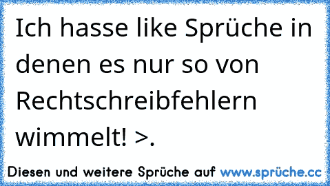 Ich hasse like Sprüche in denen es nur so von Rechtschreibfehlern wimmelt! >.