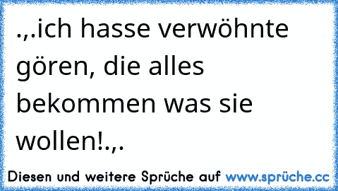 .,.ich hasse verwöhnte gören, die alles bekommen was sie wollen!.,.