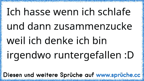 Ich hasse wenn ich schlafe und dann zusammenzucke weil ich denke ich bin irgendwo runtergefallen :D