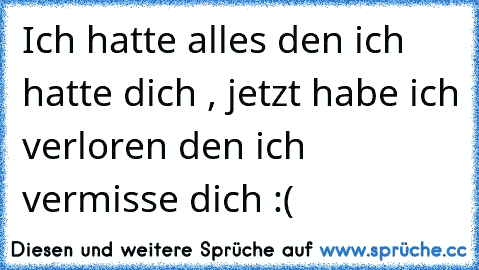 Ich hatte alles den ich hatte dich , jetzt habe ich verloren den ich vermisse dich :(