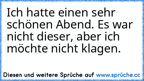 Ich hatte einen sehr schönen Abend. Es war nicht dieser, aber ich möchte nicht klagen.