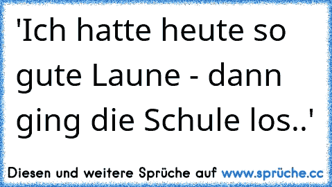 'Ich hatte heute so gute Laune - dann ging die Schule los..'