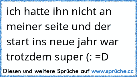 ich hatte ihn nicht an meiner seite und der start ins neue jahr war trotzdem super (: =D