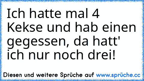 Ich hatte mal 4 Kekse und hab einen gegessen, da hatt' ich nur noch drei!