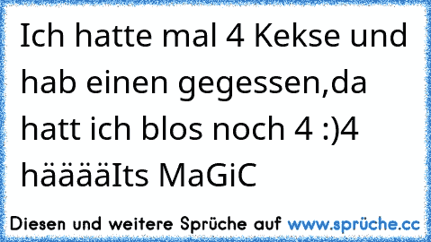 Ich hatte mal 4 Kekse und hab einen gegessen,da hatt ich blos noch 4 :)
4 hääää
Its MaGiC