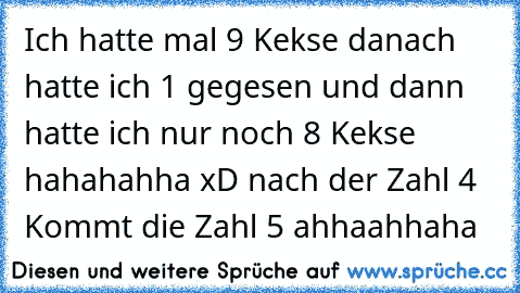 Ich hatte mal 9 Kekse danach hatte ich 1 gegesen und dann hatte ich nur noch 8 Kekse hahahahha xD nach der Zahl 4 Kommt die Zahl 5 ahhaahhaha