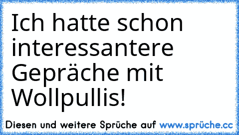 Ich hatte schon interessantere Gepräche mit Wollpullis!