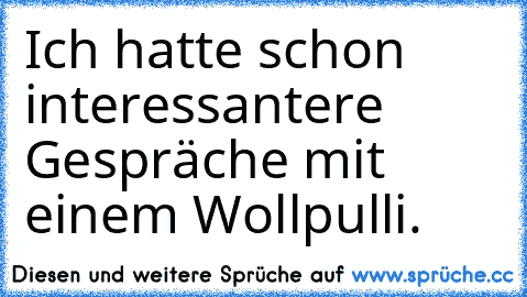 Ich hatte schon interessantere Gespräche mit einem Wollpulli.