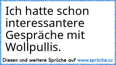 Ich hatte schon interessantere Gespräche mit Wollpullis.