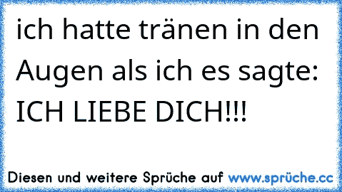 ich hatte tränen in den Augen als ich es sagte: ICH LIEBE DICH!!!