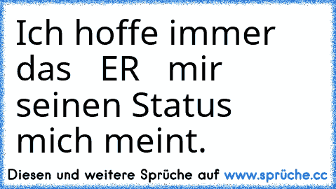 Ich hoffe immer das ♥  ER ♥  mir seinen Status mich meint. ♥