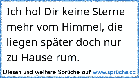 Ich hol Dir keine Sterne mehr vom Himmel, die liegen später doch nur zu Hause rum.